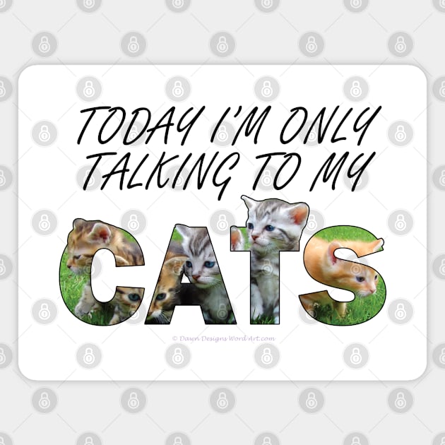 Today I'm only talking to my cats - kittens oil painting word art Magnet by DawnDesignsWordArt